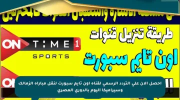 احصل الآن على التردد الرسمي لقناة أون تايم سبورت لنقل مباراة الزمالك وسيراميكا اليوم بالدوري المصري